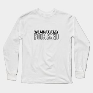 We must stay focused motivation and inspiration Long Sleeve T-Shirt